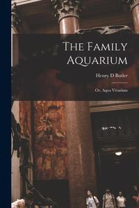 Cover image for The Family Aquarium; or, Aqua Vivarium