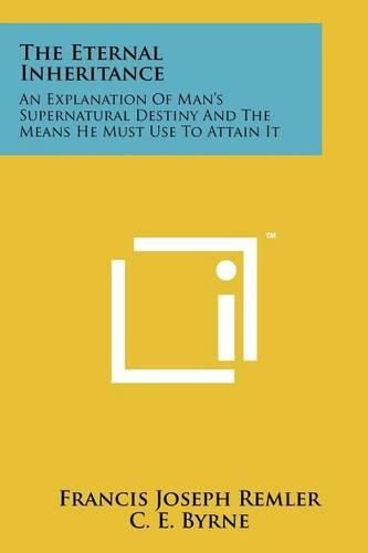 Cover image for The Eternal Inheritance: An Explanation of Man's Supernatural Destiny and the Means He Must Use to Attain It