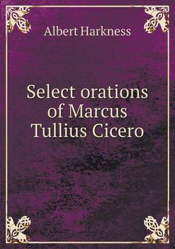 Select orations of Marcus Tullius Cicero