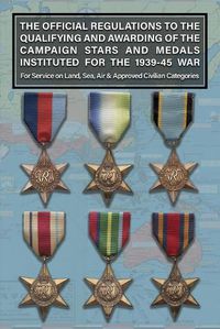 Cover image for THE OFFICIAL REGULATIONS TO THE QUALIFYING AND AWARDING OF THE CAMPAIGN STARS AND MEDALS INSTITUTED FOR THE 1939-45 WAR For Service on Land, Sea, Air & Approved Civilian Categories