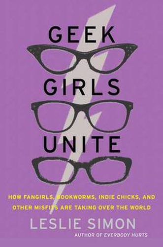 Cover image for Geek Girls Unite: How Fangirls, Bookworms, Indie Chicks, and Other Misfits Are Taking Over the World