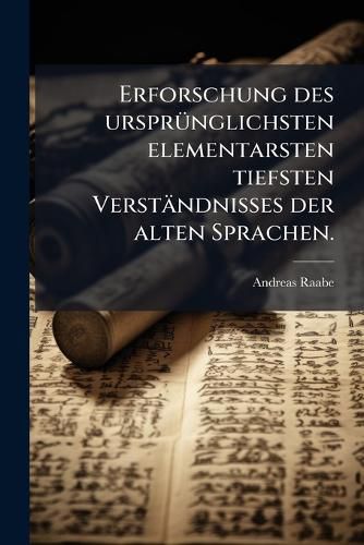 Cover image for Erforschung Des Urspr Nglichsten Elementarsten Tiefsten Verst Ndnisses Der Alten Sprachen