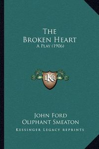 Cover image for The Broken Heart: A Play (1906)