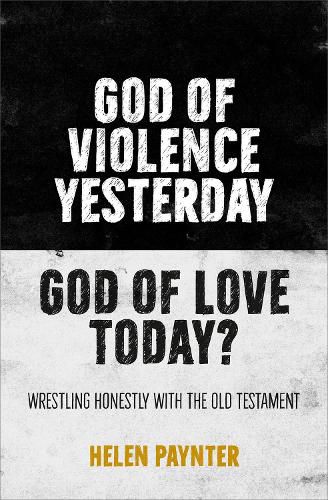 God of Violence Yesterday, God of Love Today?: Wrestling honestly with the Old Testament