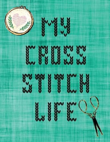 Cover image for My Cross Stitch Life: Cross Stitchers Journal DIY Crafters Hobbyists Pattern Lovers Collectibles Gift For Crafters Birthday Teens Adults How To Needlework Grid Templates