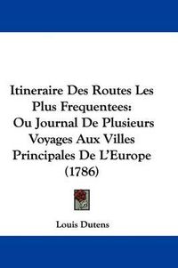 Cover image for Itineraire Des Routes Les Plus Frequentees: Ou Journal De Plusieurs Voyages Aux Villes Principales De L'Europe (1786)