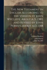 Cover image for The New Testament in English According to the Version by John Wycliffe, About A.D. 1380, and Revised by John Purvey, About A.D. 1388