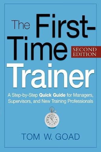 Cover image for The First-Time Trainer: A Step-by-Step Quick Guide for Managers, Supervisors, and New Training Professionals