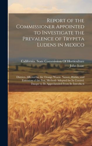 Cover image for Report of the Commissioner Appointed to Investigate the Prevalence of Trypeta Ludens in Mexico