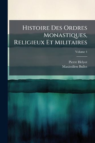 Cover image for Histoire Des Ordres Monastiques, Religieux Et Militaires, Volume 4