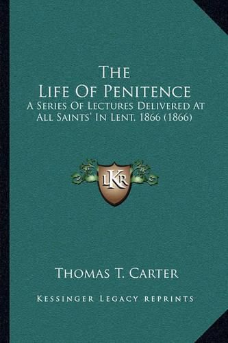 The Life of Penitence: A Series of Lectures Delivered at All Saints' in Lent, 1866 (1866)