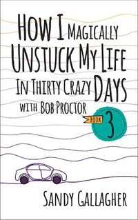 Cover image for How I Magically Unstuck My Life in Thirty Crazy Days with Bob Proctor Book 3