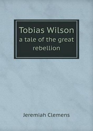 Cover image for Tobias Wilson a tale of the great rebellion
