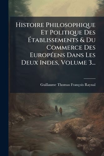 Cover image for Histoire Philosophique Et Politique Des Atablissements & Du Commerce Des EuropA(c)ens Dans Les Deux Indes, Volume 3...