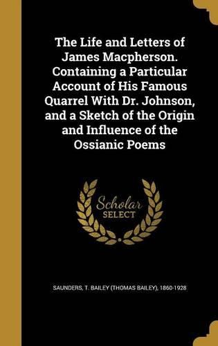 Cover image for The Life and Letters of James MacPherson. Containing a Particular Account of His Famous Quarrel with Dr. Johnson, and a Sketch of the Origin and Influence of the Ossianic Poems