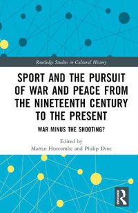 Cover image for Sport and the Pursuit of War and Peace from the Nineteenth Century to the Present: War Minus the Shooting?