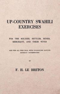 Cover image for Up-Country Swahili - For the Soldier, Settler, Miner, Merchant, and Their Wives - And for all who Deal with Up-Country Natives Without Interpreters