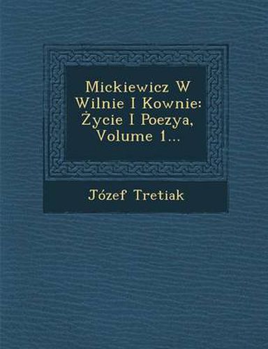 Cover image for Mickiewicz W Wilnie I Kownie: Ycie I Poezya, Volume 1...