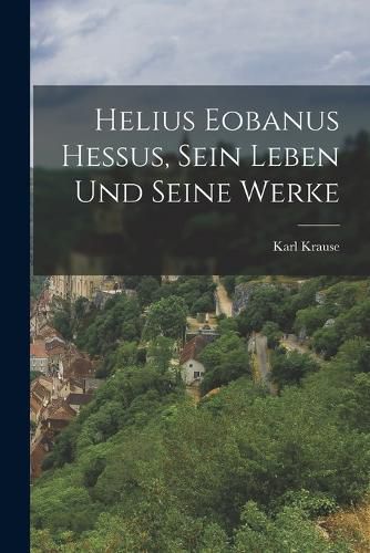 Cover image for Helius Eobanus Hessus, sein Leben und seine Werke