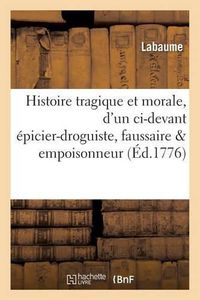 Cover image for Histoire Tragique Et Morale, d'Un CI-Devant Epicier-Droguiste, Faussaire & Empoisonneur