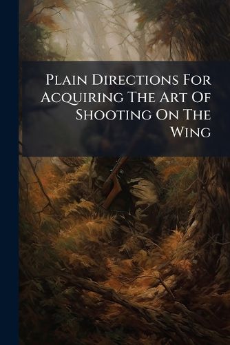 Cover image for Plain Directions For Acquiring The Art Of Shooting On The Wing