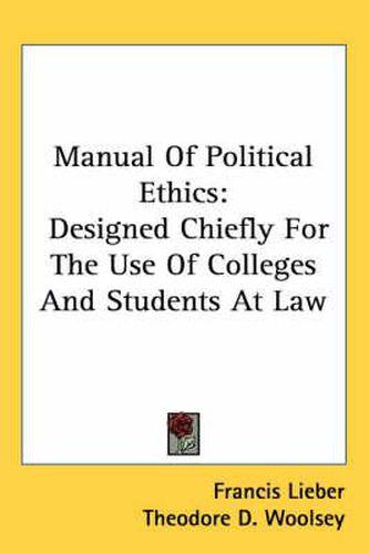 Cover image for Manual of Political Ethics: Designed Chiefly for the Use of Colleges and Students at Law