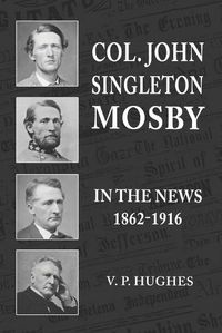 Cover image for Col. John Singleton Mosby In The News 1862-1916