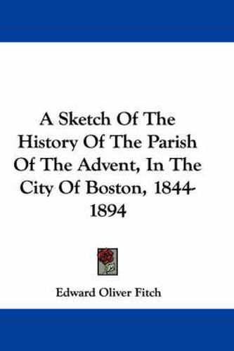 Cover image for A Sketch of the History of the Parish of the Advent, in the City of Boston, 1844-1894