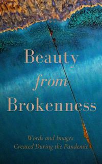 Cover image for Beauty from Brokenness: Words and Images Created During the Pandemic