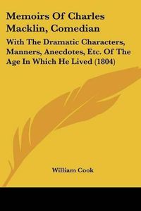 Cover image for Memoirs of Charles Macklin, Comedian: With the Dramatic Characters, Manners, Anecdotes, Etc. of the Age in Which He Lived (1804)