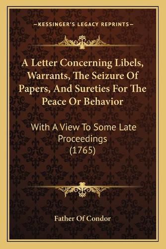 Cover image for A Letter Concerning Libels, Warrants, the Seizure of Papers, and Sureties for the Peace or Behavior: With a View to Some Late Proceedings (1765)