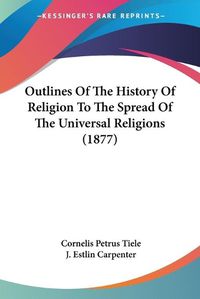 Cover image for Outlines of the History of Religion to the Spread of the Universal Religions (1877)