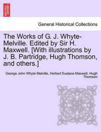 Cover image for The Works of G. J. Whyte-Melville. Edited by Sir H. Maxwell. [With Illustrations by J. B. Partridge, Hugh Thomson, and Others.]