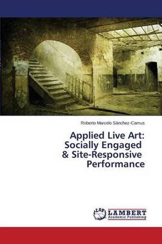 Cover image for Applied Live Art: Socially Engaged & Site-Responsive Performance