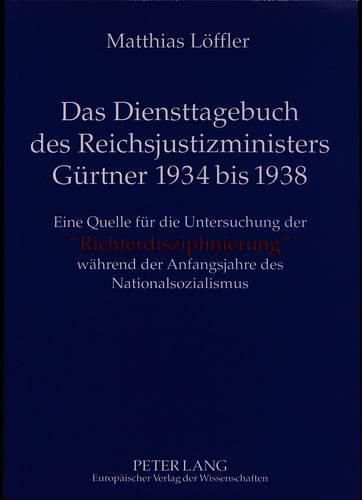 Das Diensttagebuch Des Reichsjustizministers Guertner 1934 Bis 1938: Eine Quelle Fuer Die Untersuchung Der -Richterdisziplinierung- Waehrend Der Anfangsjahre Des Nationalsozialismus