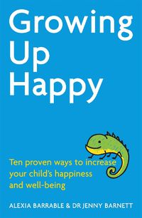 Cover image for Growing Up Happy: Ten proven ways to increase your child's happiness and well-being