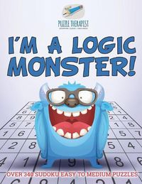 Cover image for I'm a Logic Monster! Over 340 Sudoku Easy to Medium Puzzles