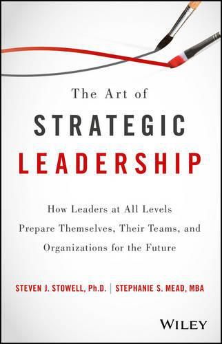 Cover image for The Art of Strategic Leadership - How Leaders at All Levels Prepare Themselves, Their Teams, and Organizations for the Future