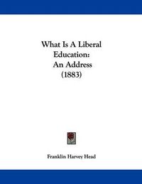 Cover image for What Is a Liberal Education: An Address (1883)