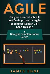 Cover image for Agile: Una guia esencial sobre la gestion de proyectos Agile, el proceso Kanban y el Lean Thinking + Una guia completa sobre Scrum