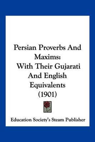 Cover image for Persian Proverbs and Maxims: With Their Gujarati and English Equivalents (1901)