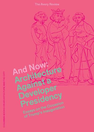 And Now - Architecture Against a Developer Presidency (Essays on the Occasion of Trump"s Inauguration)