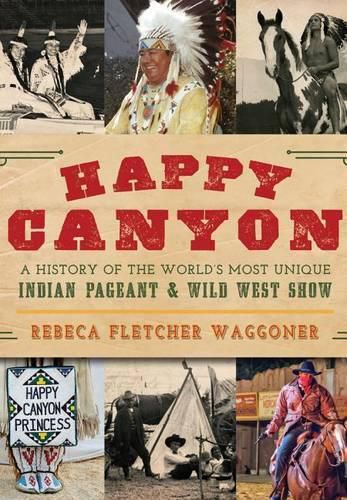 Cover image for Happy Canyon: A History of the World's Most Unique Indian Pageant & Wild West Show