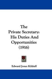 Cover image for The Private Secretary: His Duties and Opportunities (1916)