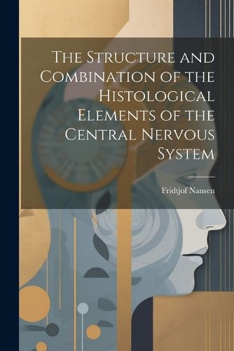 The Structure and Combination of the Histological Elements of the Central Nervous System