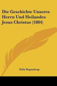 Cover image for Die Geschichte Unseres Herrn Und Heilandes Jesus Christus (1884)