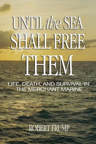 Cover image for Until the Sea Shall Free Them: Life, Death, and Survival in the Merchant Marine