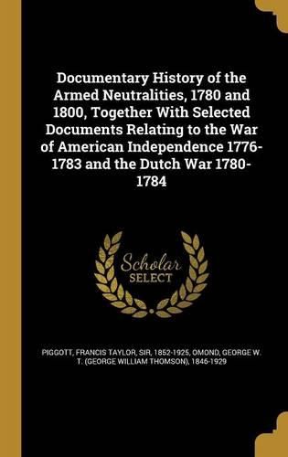 Cover image for Documentary History of the Armed Neutralities, 1780 and 1800, Together With Selected Documents Relating to the War of American Independence 1776-1783 and the Dutch War 1780-1784