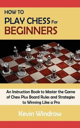 Cover image for How to Play Chess for Beginners: An Instruction Book to Master the Game of Chess Plus Board Rules and Strategies to Winning Like a Pro