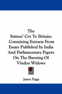 Cover image for The Suttees' Cry to Britain: Containing Extracts from Essays Published in India and Parliamentary Papers on the Burning of Vindoo Widows